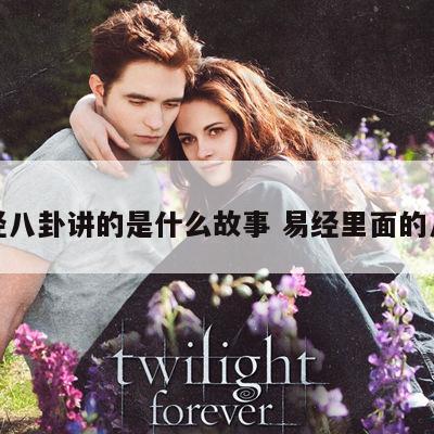易经八卦讲的是什么故事 易经里面的八卦
