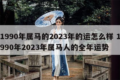 1990年属马的2023年的运怎么样 1990年2023年属马人的全年运势