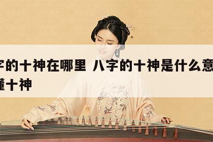 八字的十神在哪里 八字的十神是什么意思?看懂十神