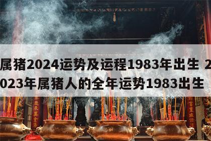 属猪2024运势及运程1983年出生 2023年属猪人的全年运势1983出生