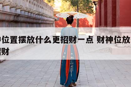 财神位置摆放什么更招财一点 财神位放什么最招财