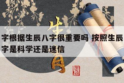 起名字根据生辰八字很重要吗 按照生辰八字取名字是科学还是迷信