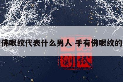 手相佛眼纹代表什么男人 手有佛眼纹的男人
