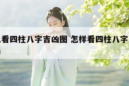 怎么看四柱八字吉凶图 怎样看四柱八字强弱格局