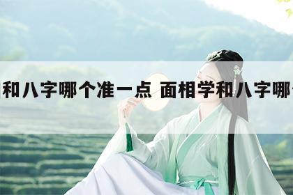 面相和八字哪个准一点 面相学和八字哪个更准