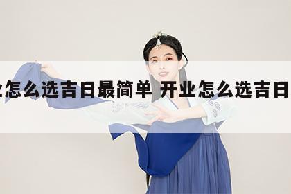开业怎么选吉日最简单 开业怎么选吉日最简单
