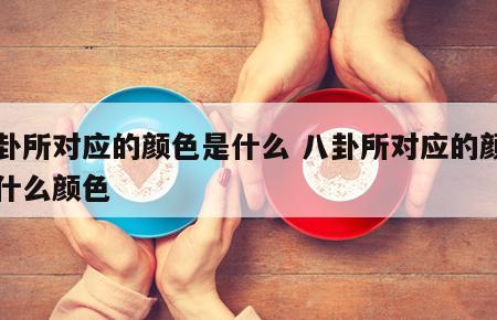 八卦所对应的颜色是什么 八卦所对应的颜色是什么颜色