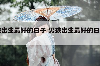 男孩出生最好的日子 男孩出生最好的日子属狗