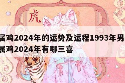 属鸡2024年的运势及运程1993年男 属鸡2024年有哪三喜