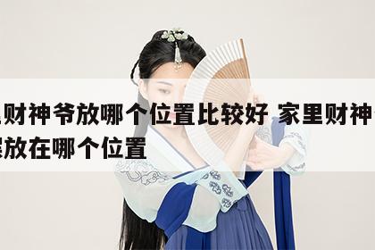 家里财神爷放哪个位置比较好 家里财神爷应该摆放在哪个位置