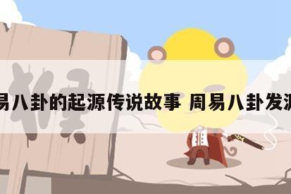 周易八卦的起源传说故事 周易八卦发源地