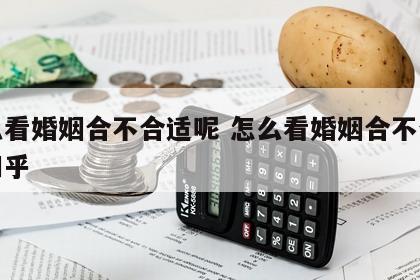 怎么看婚姻合不合适呢 怎么看婚姻合不合适呢知乎