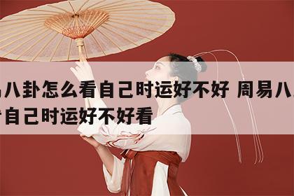 周易八卦怎么看自己时运好不好 周易八卦怎么看自己时运好不好看