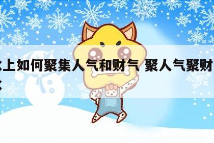 风水上如何聚集人气和财气 聚人气聚财气的风水