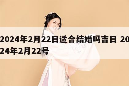 2024年2月22日适合结婚吗吉日 2024年2月22号