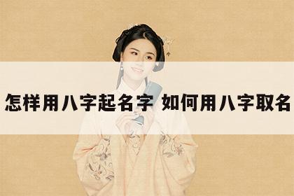 怎样用八字起名字 如何用八字取名