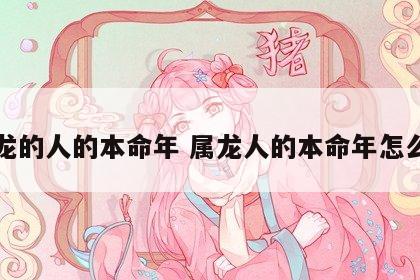 属龙的人的本命年 属龙人的本命年怎么样