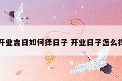开业吉日如何择日子 开业日子怎么择