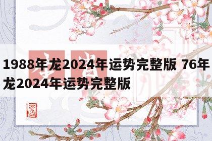 1988年龙2024年运势完整版 76年龙2024年运势完整版