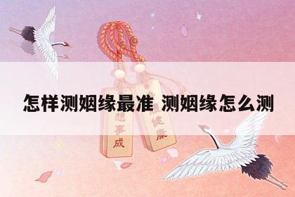 怎样测姻缘最准 测姻缘怎么测