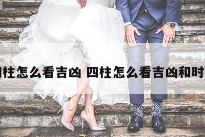 四柱怎么看吉凶 四柱怎么看吉凶和时辰