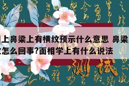 面相上鼻梁上有横纹预示什么意思 鼻梁上有横纹怎么回事?面相学上有什么说法