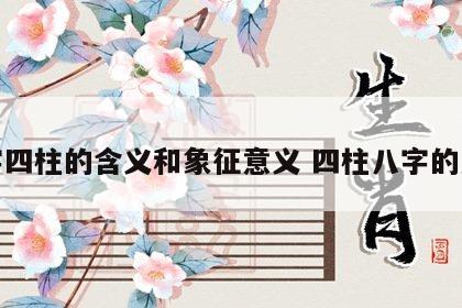 八字四柱的含义和象征意义 四柱八字的意思
