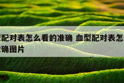 血型配对表怎么看的准确 血型配对表怎么看的准确图片