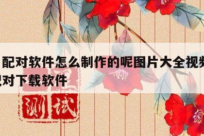 姓名配对软件怎么制作的呢图片大全视频 姓名配对下载软件