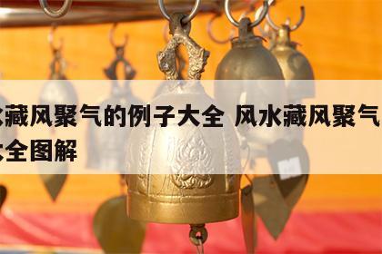 风水藏风聚气的例子大全 风水藏风聚气的例子大全图解