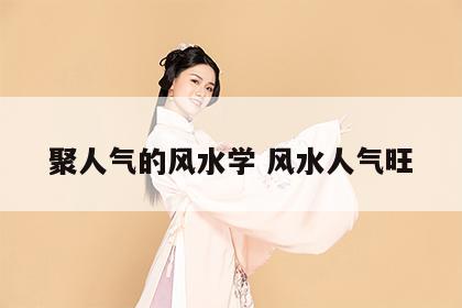 聚人气的风水学 风水人气旺
