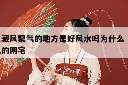 风水藏风聚气的地方是好风水吗为什么 藏风聚气的阴宅