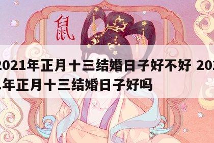 2021年正月十三结婚日子好不好 2021年正月十三结婚日子好吗