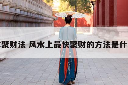 风水聚财法 风水上最快聚财的方法是什么呢