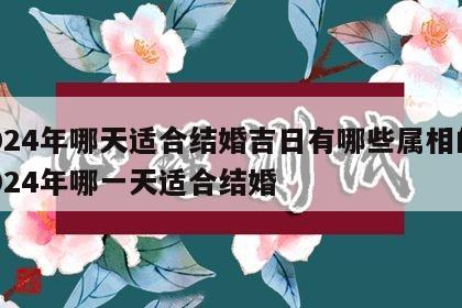 2024年哪天适合结婚吉日有哪些属相的 2024年哪一天适合结婚
