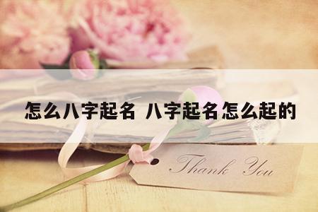 怎么八字起名 八字起名怎么起的