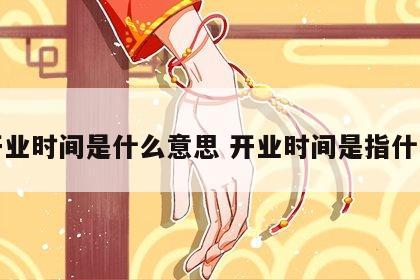 开业时间是什么意思 开业时间是指什么