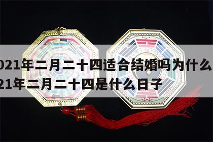 2021年二月二十四适合结婚吗为什么 2021年二月二十四是什么日子
