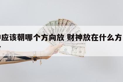 财神应该朝哪个方向放 财神放在什么方向最招财