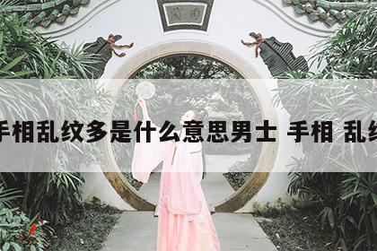 手相乱纹多是什么意思男士 手相 乱纹