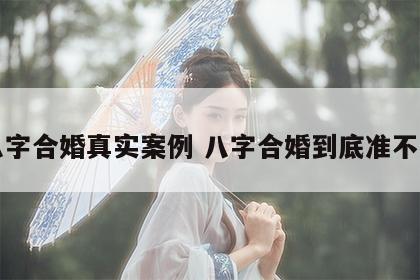 八字合婚真实案例 八字合婚到底准不准
