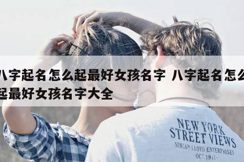 八字起名怎么起最好女孩名字 八字起名怎么起最好女孩名字大全