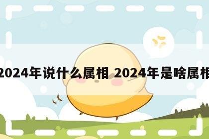 2024年说什么属相 2024年是啥属相