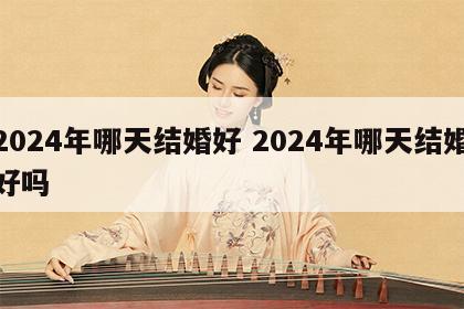 2024年哪天结婚好 2024年哪天结婚好吗