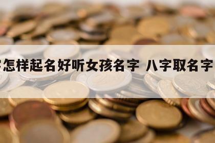 八字怎样起名好听女孩名字 八字取名字怎么取