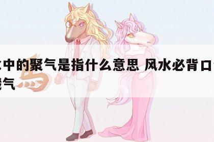 风水中的聚气是指什么意思 风水必背口诀聚风藏气