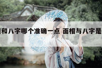 面相和八字哪个准确一点 面相与八字是否一致