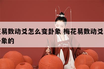 梅花易数动爻怎么变卦象 梅花易数动爻怎么变卦象的
