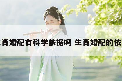 生肖婚配有科学依据吗 生肖婚配的依据