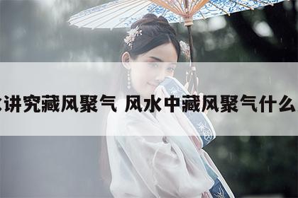 风水讲究藏风聚气 风水中藏风聚气什么意思